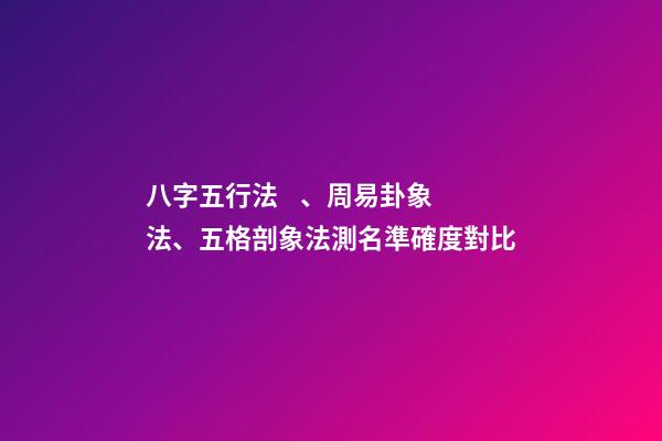八字五行法、周易卦象法、五格剖象法測名準確度對比